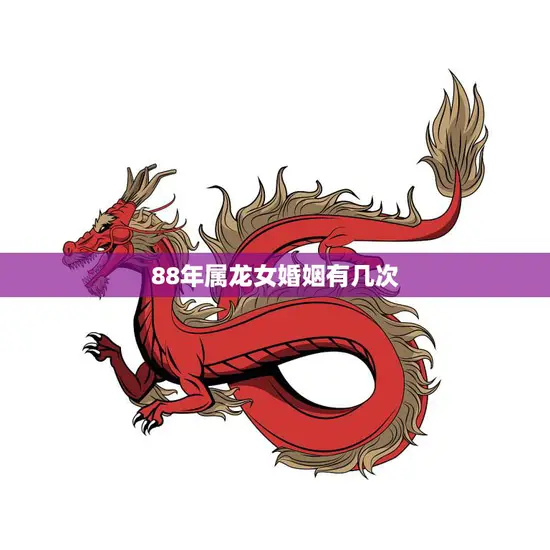 88年属龙女婚姻有几次(婚姻多变的命运)
