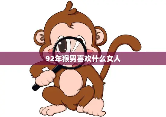 92年猴男喜欢什么女人(揭秘他们钟情于这样的女子)