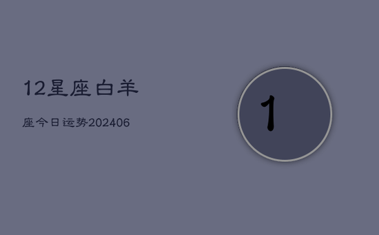 12星座白羊座今日运势(20240605)