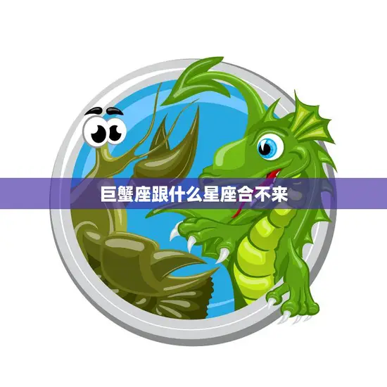 巨蟹座跟什么星座合不来(星座配对大揭秘)