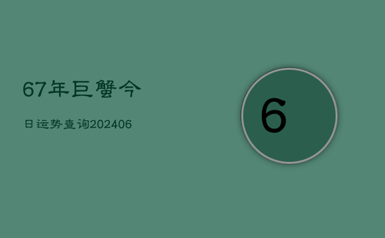 67年巨蟹今日运势查询(20240605)
