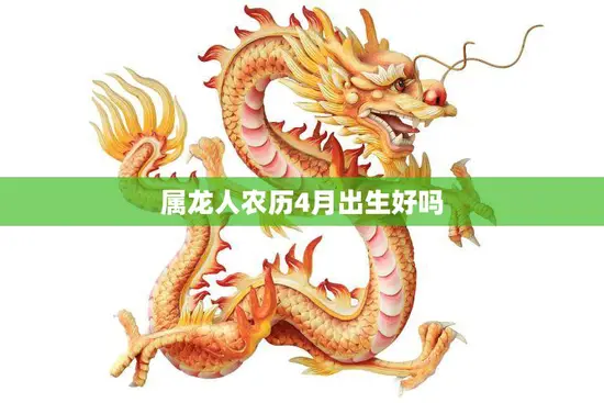 属龙人农历4月出生好吗(探究命运与性格特点)