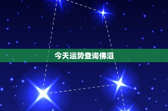 今天运势查询佛滔：12星座今日运势揭秘