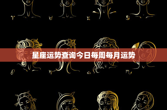 星座运势查询今日每周每月运势：揭秘每日、每周、每月运程，助你把握未来命运
