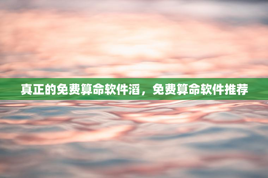 真正的免费算命软件滔,免费算命软件推荐 真正的免费算命软件滔,免费算命软件推荐