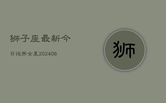 狮子座最新今日运势女星(20240605)