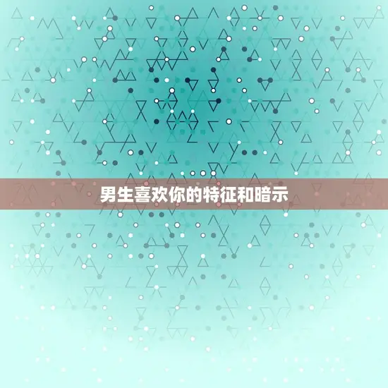 男生喜欢你的特征和暗示