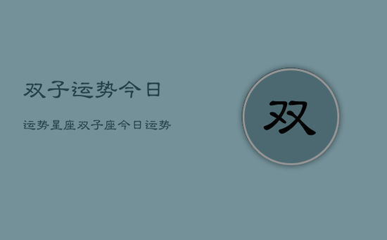 双子运势今日运势星座，双子座今日运势指南