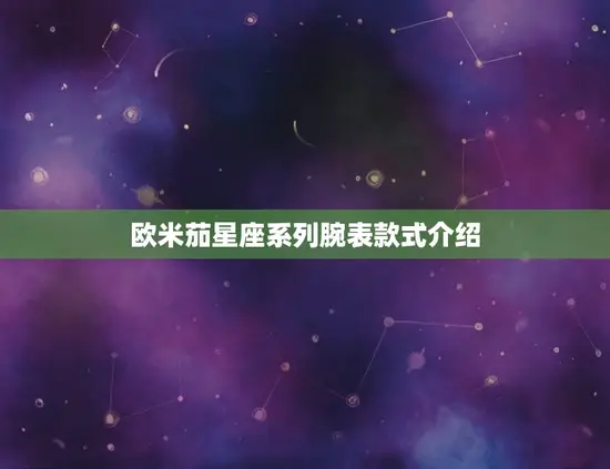 欧米茄星座系列腕表款式介绍