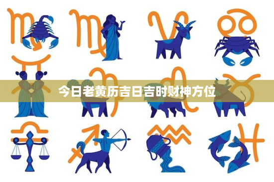 今日老黄历吉日吉时财神方位：财神方位大揭秘，助你事业蒸蒸日上