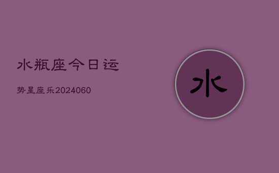 水瓶座今日运势星座乐(20240605)