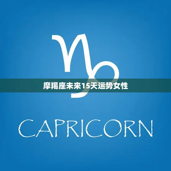 摩羯座未来15天运势女性(星象吉利财运旺盛)