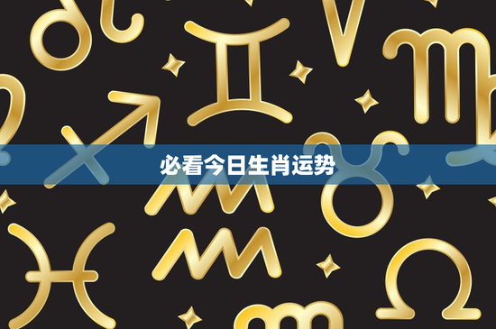 必看今日生肖运势：属虎波动较大，属兔幸运日！今日生肖运势揭秘