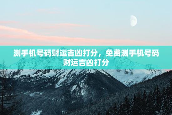 测手机号码财运吉凶打分，免费测手机号码财运吉凶打分