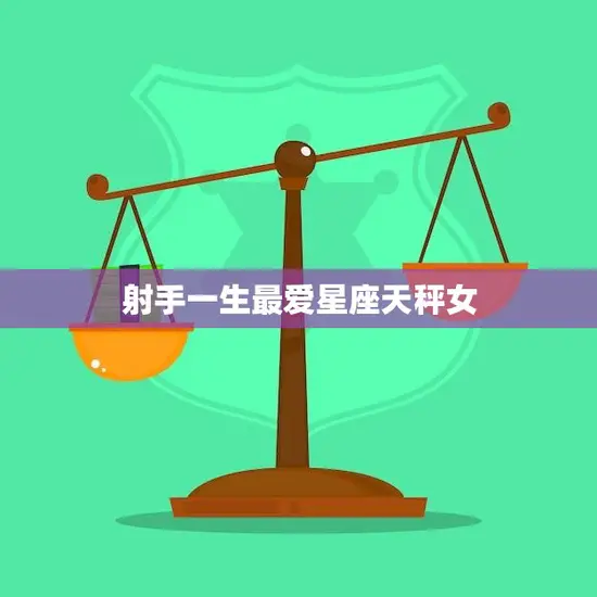 射手一生最爱星座天秤女(天秤女的魅力让射手无法抗拒)