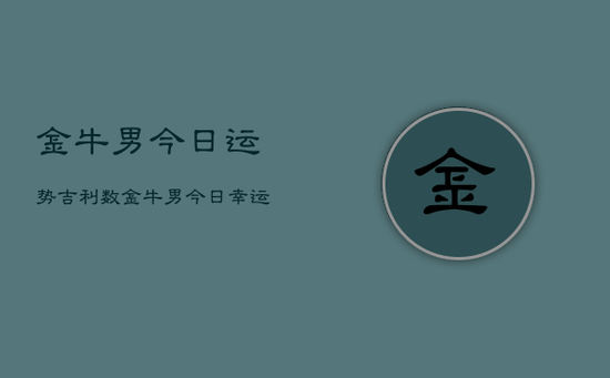 金牛男今日运势吉利数，金牛男今日幸运数字