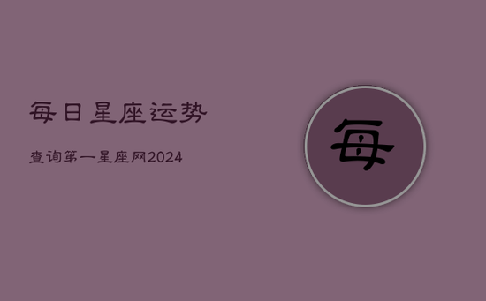 每日星座运势查询第一星座网(20240602)