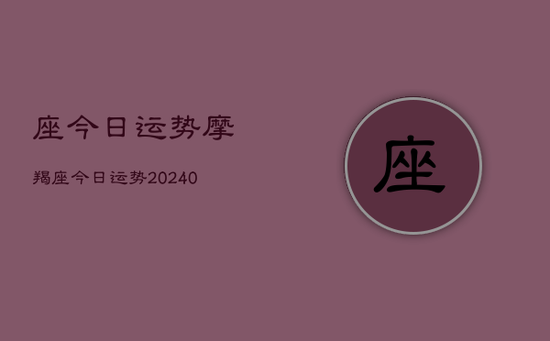 座今日运势摩羯座今日运势(20240602)