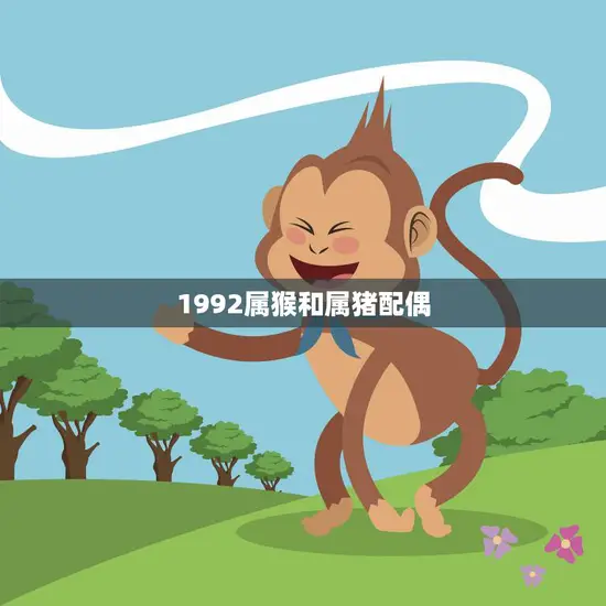 1992属猴和属猪配偶(如何克服星座差异)