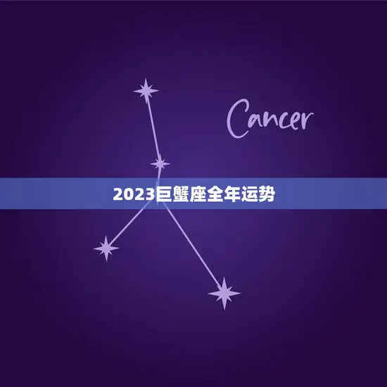 2023巨蟹座全年运势(情感稳定事业上升)