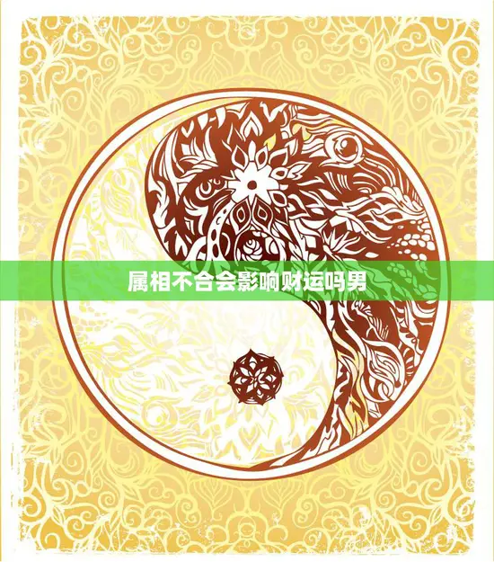 属相不合会影响财运吗男(如何化解财运不佳的困境) 属相不合会影响财运吗男(如何化解财运不佳的困境)