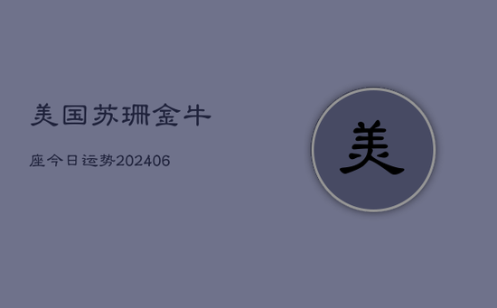 美国苏珊金牛座今日运势(20240605) 美国苏珊金牛座今日运势(20240605)