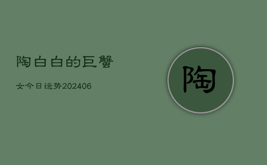 陶白白的巨蟹女今日运势(20240605)