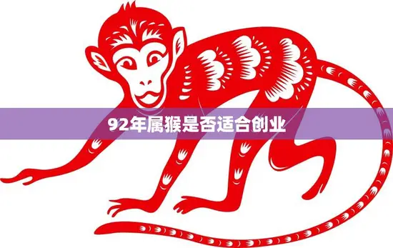 92年属猴是否适合创业(探究属猴人的创业优势与劣势)
