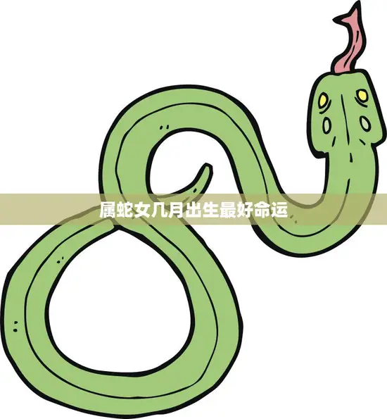 属蛇女几月出生最好命运(探究命运与出生月份的关系)