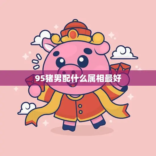 95猪男配什么属相最好(寻找最佳配对)
