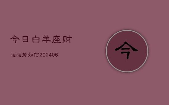 今日白羊座财运运势如何(20240602) 今日白羊座财运运势如何(20240602)