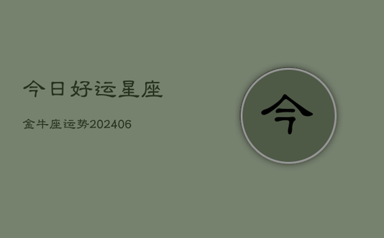 今日好运星座金牛座运势(20240605) 今日好运星座金牛座运势(20240605)