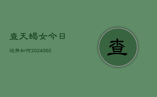查天蝎女今日运势如何(20240605)
