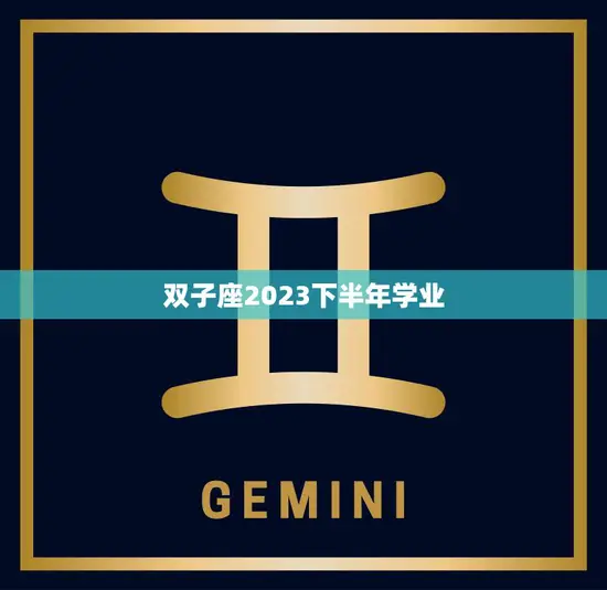 双子座2023下半年学业(未来充满机遇)