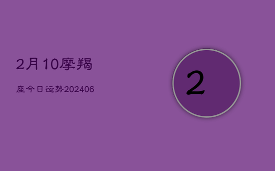 2月10摩羯座今日运势(20240605)