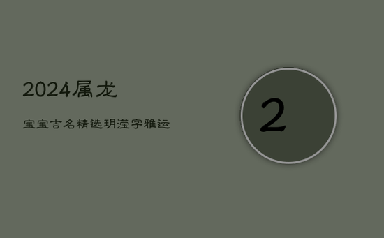 2024属龙宝宝吉名精选:玥滢,字雅运旺,人缘佳 2024属龙宝宝吉名精选:玥滢,字雅运旺,人缘佳