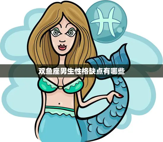 双鱼座男生性格缺点有哪些(探究双鱼男的缺点)