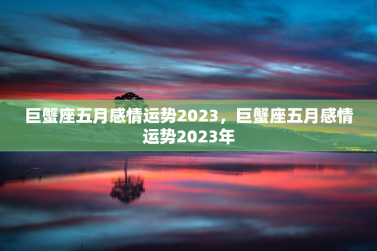 巨蟹座五月感情运势2023，巨蟹座五月感情运势2023年