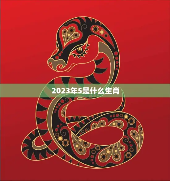 2023年5是什么生肖(揭秘2023年5月份的生肖属相)