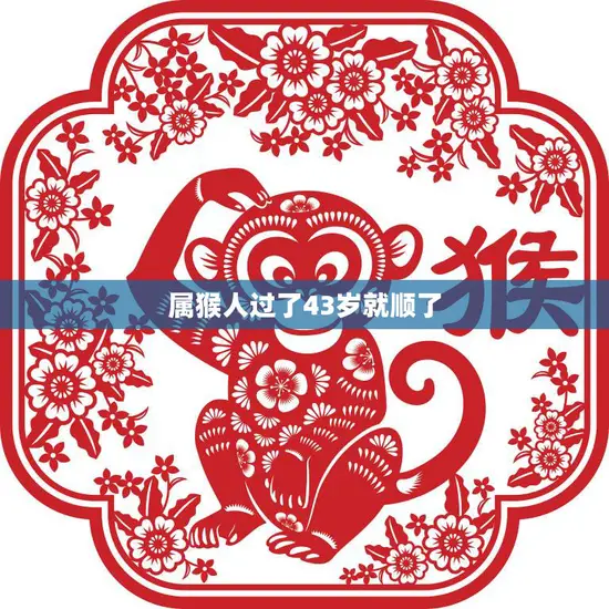 属猴人过了43岁就顺了(为何如此神奇)