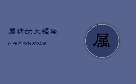 属猪的天蝎座的今日运势(20240605)