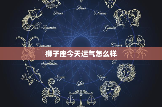 狮子座今天运气怎么样：今日爱情暗藏玄机