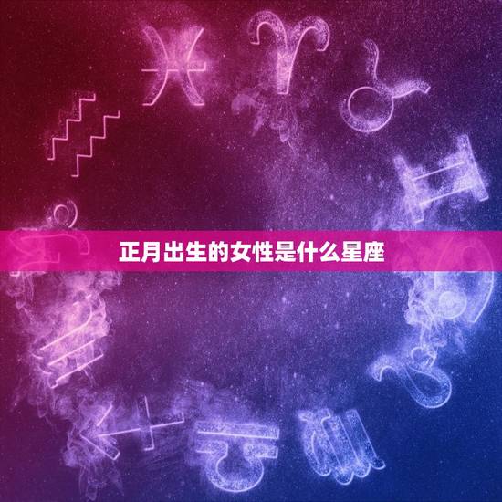正月出生的女性是什么星座