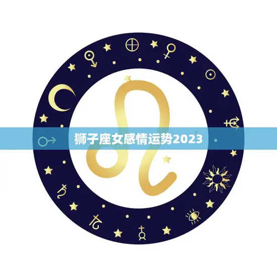 狮子座女感情运势2023(爱情春风得意幸福满满)