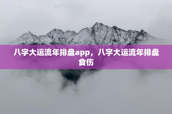 八字大运流年排盘app，八字大运流年排盘食伤