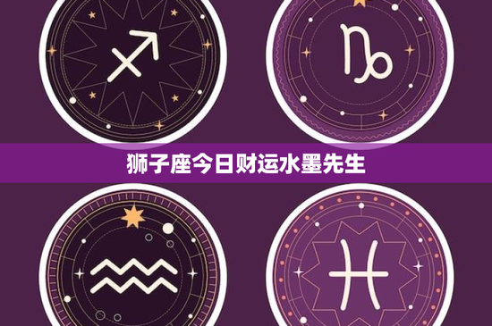 狮子座今日财运水墨先生：水墨先生揭秘今日惊喜