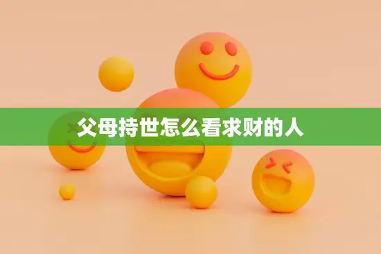父母持世怎么看求财的人(如何平衡财富与家庭责任)