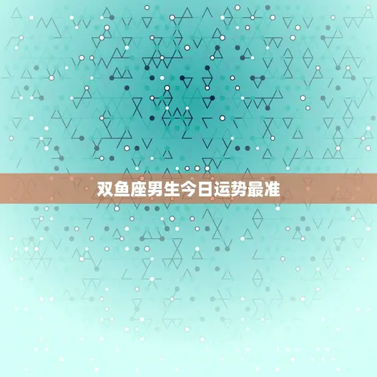 双鱼座男生今日运势最准