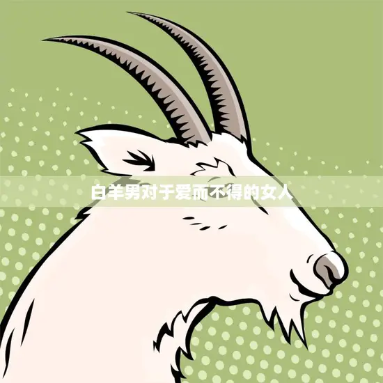 白羊男对于爱而不得的女人(如何释怀)
