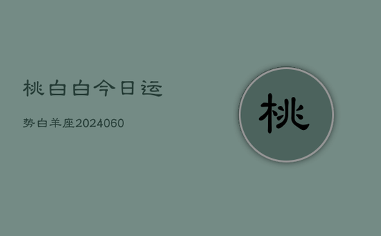 桃白白今日运势白羊座(20240603)